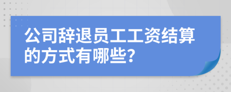 公司辞退员工工资结算的方式有哪些？