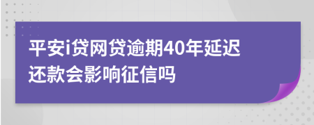 平安i贷网贷逾期40年延迟还款会影响征信吗