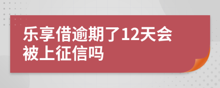 乐享借逾期了12天会被上征信吗