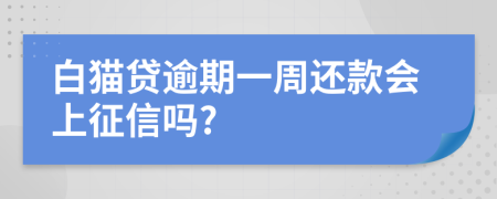 白猫贷逾期一周还款会上征信吗?