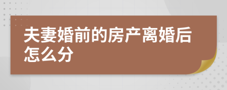 夫妻婚前的房产离婚后怎么分