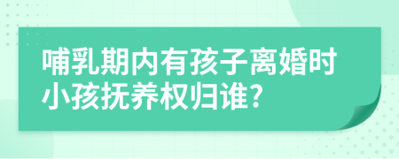 哺乳期内有孩子离婚时小孩抚养权归谁?