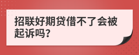 招联好期贷借不了会被起诉吗？