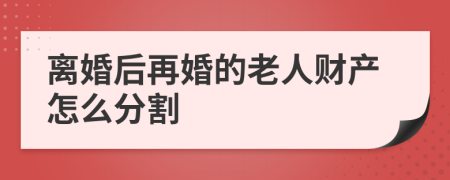 离婚后再婚的老人财产怎么分割