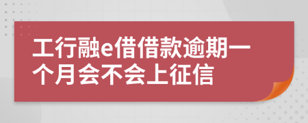 工行融e借借款逾期一个月会不会上征信