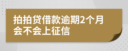 拍拍贷借款逾期2个月会不会上征信