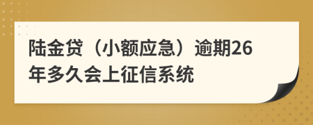 陆金贷（小额应急）逾期26年多久会上征信系统