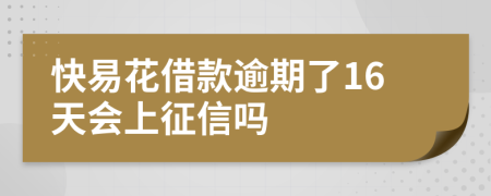 快易花借款逾期了16天会上征信吗