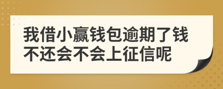 我借小赢钱包逾期了钱不还会不会上征信呢