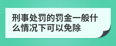 刑事处罚的罚金一般什么情况下可以免除