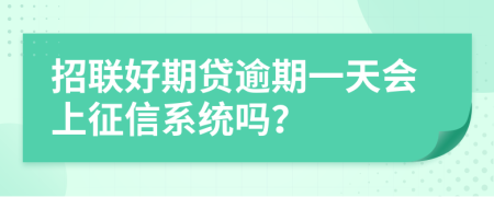 招联好期贷逾期一天会上征信系统吗？