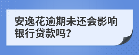 安逸花逾期未还会影响银行贷款吗？