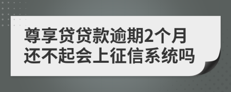 尊享贷贷款逾期2个月还不起会上征信系统吗