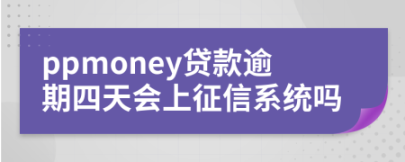 ppmoney贷款逾期四天会上征信系统吗