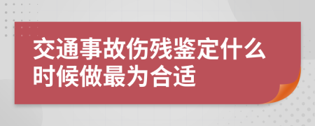 交通事故伤残鉴定什么时候做最为合适