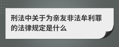 刑法中关于为亲友非法牟利罪的法律规定是什么