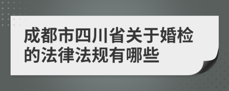 成都市四川省关于婚检的法律法规有哪些