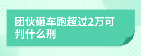 团伙砸车跑超过2万可判什么刑