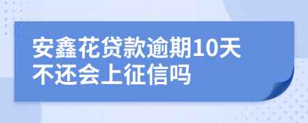 安鑫花贷款逾期10天不还会上征信吗