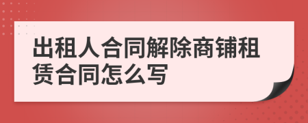 出租人合同解除商铺租赁合同怎么写