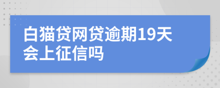 白猫贷网贷逾期19天会上征信吗