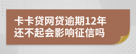 卡卡贷网贷逾期12年还不起会影响征信吗
