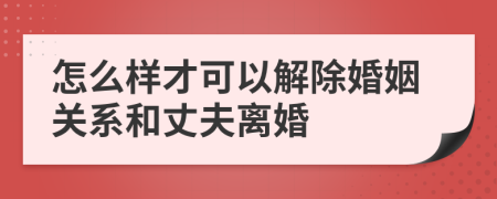 怎么样才可以解除婚姻关系和丈夫离婚