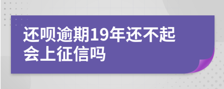 还呗逾期19年还不起会上征信吗