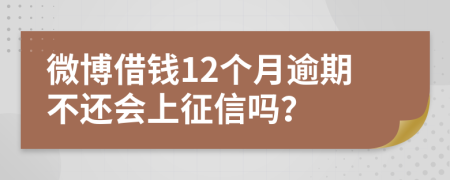 微博借钱12个月逾期不还会上征信吗？