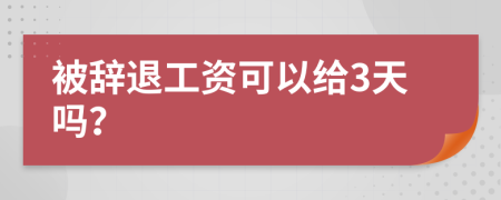 被辞退工资可以给3天吗？