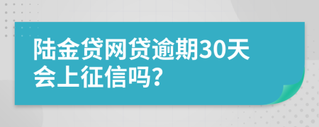 陆金贷网贷逾期30天会上征信吗？