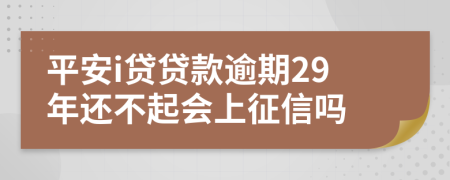 平安i贷贷款逾期29年还不起会上征信吗