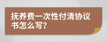 抚养费一次性付清协议书怎么写？