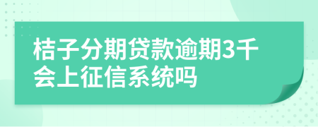 桔子分期贷款逾期3千会上征信系统吗