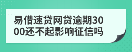 易借速贷网贷逾期3000还不起影响征信吗