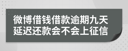 微博借钱借款逾期九天延迟还款会不会上征信