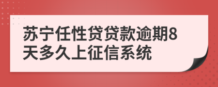 苏宁任性贷贷款逾期8天多久上征信系统