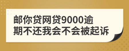 邮你贷网贷9000逾期不还我会不会被起诉