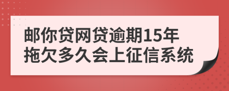 邮你贷网贷逾期15年拖欠多久会上征信系统