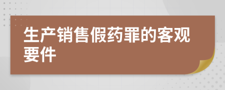 生产销售假药罪的客观要件