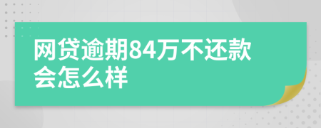 网贷逾期84万不还款会怎么样