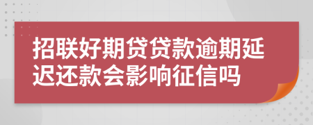 招联好期贷贷款逾期延迟还款会影响征信吗