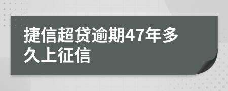 捷信超贷逾期47年多久上征信