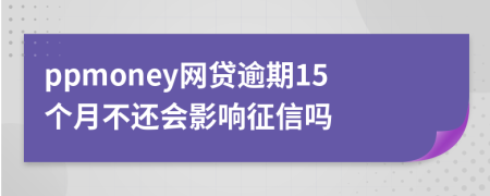 ppmoney网贷逾期15个月不还会影响征信吗