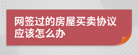 网签过的房屋买卖协议应该怎么办