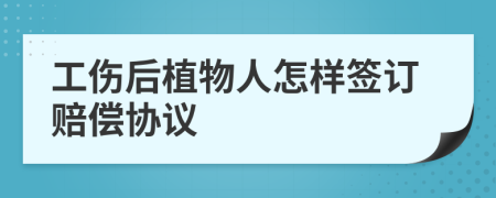 工伤后植物人怎样签订赔偿协议