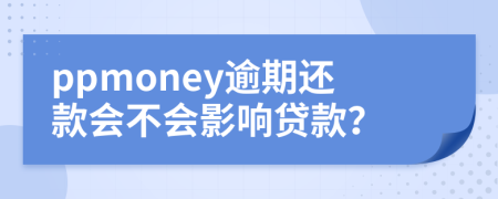 ppmoney逾期还款会不会影响贷款？