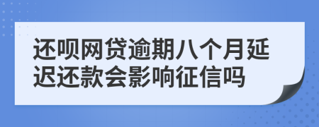 还呗网贷逾期八个月延迟还款会影响征信吗