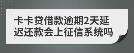 卡卡贷借款逾期2天延迟还款会上征信系统吗