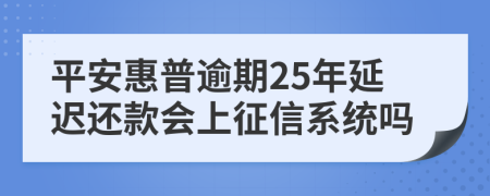 平安惠普逾期25年延迟还款会上征信系统吗